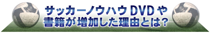 サッカーノウハウDVDや書籍が増加した理由とは？