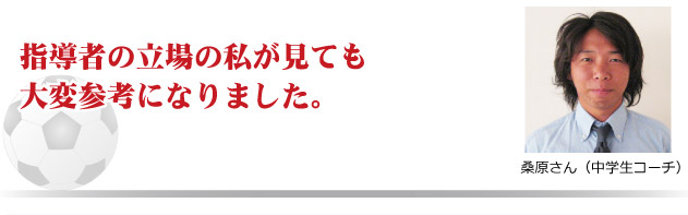 指導者の立場の私が見ても大変参考になりました。