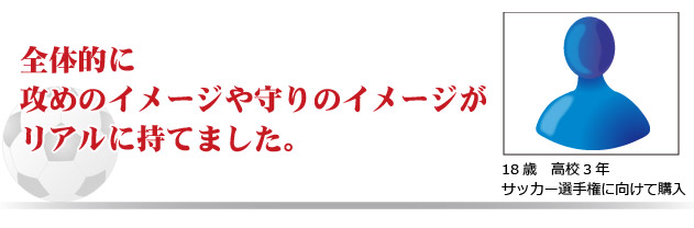 全体的に攻めのイメージや守りのイメージがリアルに持てました。　18才　高校3年　サッカー選手権に向けて購入